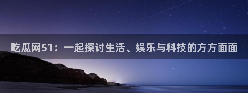 黑料曝光:吃瓜网51:一起探讨生活、娱乐与科技的方方面面