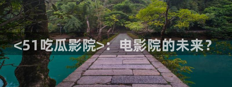 吃瓜胃酸怎么办:<51吃瓜影院>:电影院的未来?