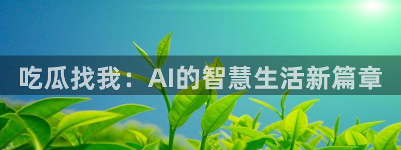 吃瓜:吃瓜找我:AI的智慧生活新篇章